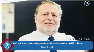 رسميًا.. تكليف حسن عبدالله بالإنابة ومهام المنصب الجديد في الإدارة هذا الأسبوع